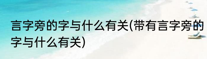 言字旁的字与什么有关(带有言字旁的字与什么有关)