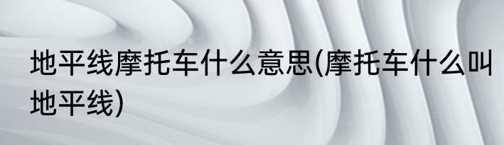 地平线摩托车什么意思(摩托车什么叫地平线)