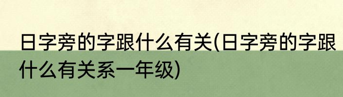 日字旁的字跟什么有关(日字旁的字跟什么有关系一年级)