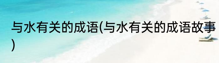 与水有关的成语(与水有关的成语故事)