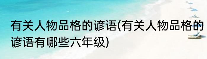 有关人物品格的谚语(有关人物品格的谚语有哪些六年级)
