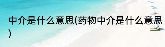 中介是什么意思(药物中介是什么意思)