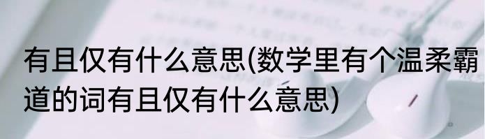 有且仅有什么意思(数学里有个温柔霸道的词有且仅有什么意思)