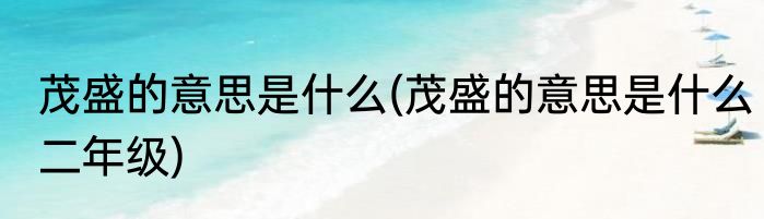 茂盛的意思是什么(茂盛的意思是什么二年级)