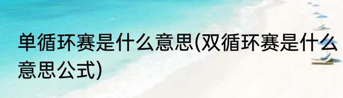 单循环赛是什么意思(双循环赛是什么意思公式)