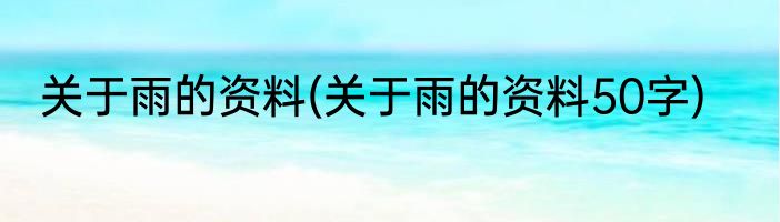 关于雨的资料(关于雨的资料50字)