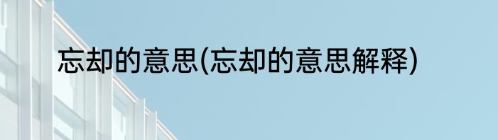 忘却的意思(忘却的意思解释)