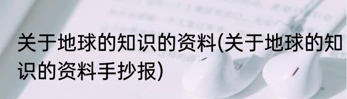 关于地球的知识的资料(关于地球的知识的资料手抄报)