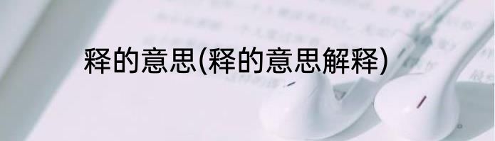 释的意思(释的意思解释)