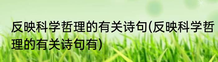 反映科学哲理的有关诗句(反映科学哲理的有关诗句有)