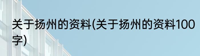 关于扬州的资料(关于扬州的资料100字)