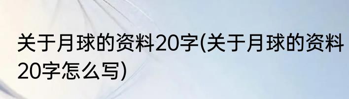 关于月球的资料20字(关于月球的资料20字怎么写)
