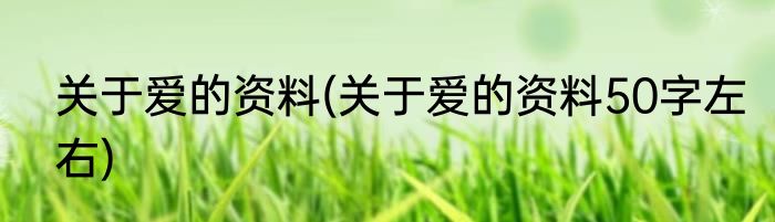 关于爱的资料(关于爱的资料50字左右)