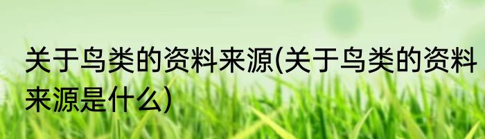 关于鸟类的资料来源(关于鸟类的资料来源是什么)