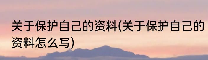 关于保护自己的资料(关于保护自己的资料怎么写)