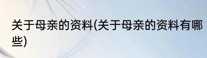 关于母亲的资料(关于母亲的资料有哪些)