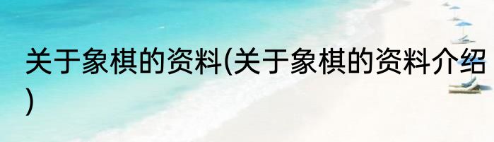 关于象棋的资料(关于象棋的资料介绍)
