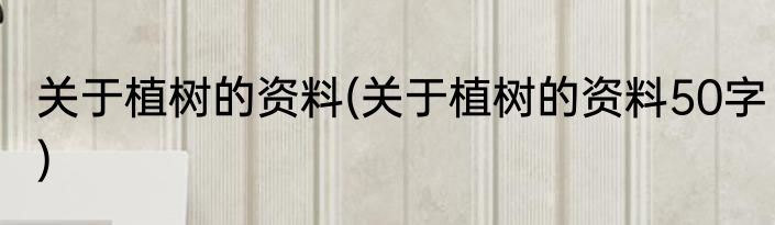 关于植树的资料(关于植树的资料50字)