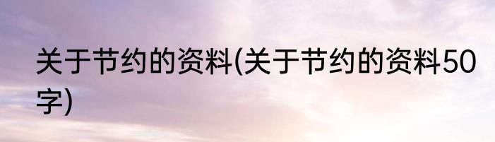 关于节约的资料(关于节约的资料50字)