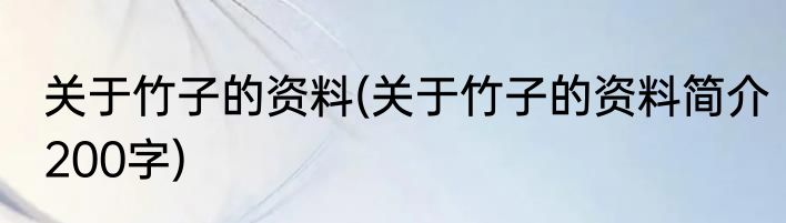 关于竹子的资料(关于竹子的资料简介200字)