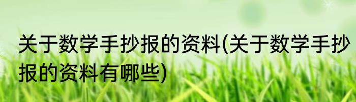 关于数学手抄报的资料(关于数学手抄报的资料有哪些)