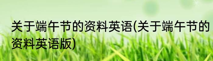 关于端午节的资料英语(关于端午节的资料英语版)