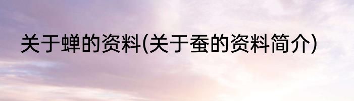 关于蝉的资料(关于蚕的资料简介)