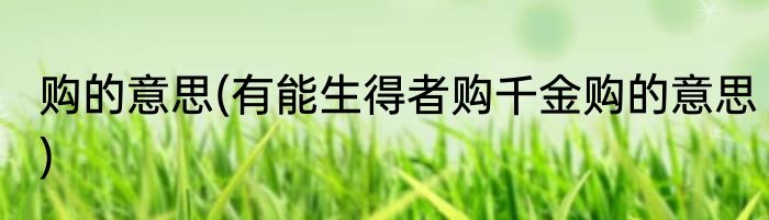 购的意思(有能生得者购千金购的意思)