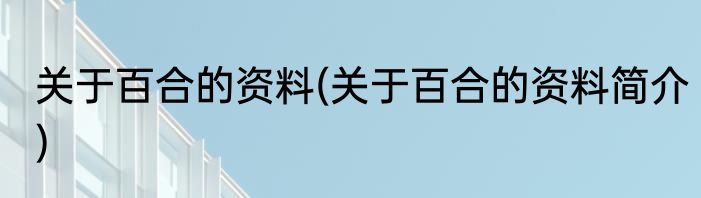关于百合的资料(关于百合的资料简介)