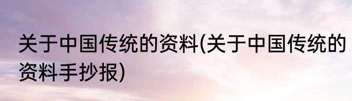 关于中国传统的资料(关于中国传统的资料手抄报)