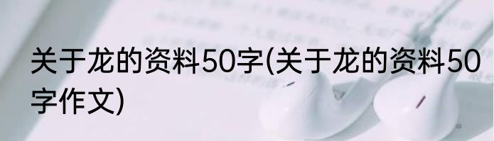 关于龙的资料50字(关于龙的资料50字作文)