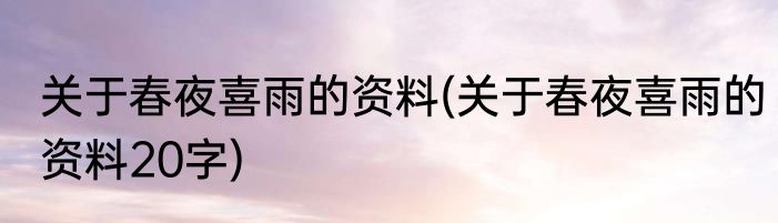 关于春夜喜雨的资料(关于春夜喜雨的资料20字)