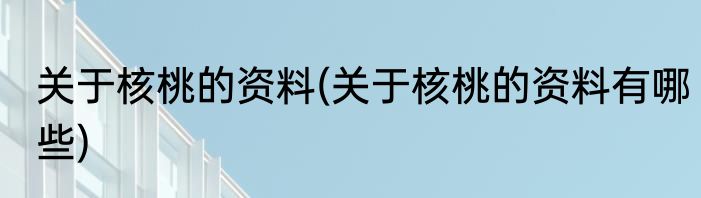 关于核桃的资料(关于核桃的资料有哪些)