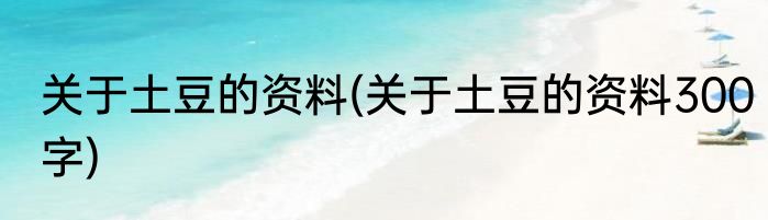 关于土豆的资料(关于土豆的资料300字)