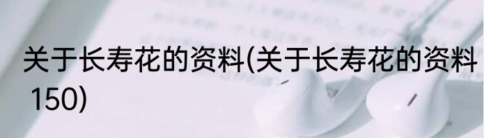 关于长寿花的资料(关于长寿花的资料 150)
