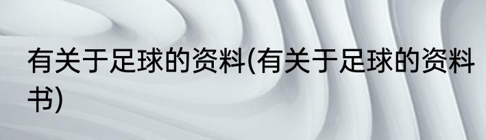 有关于足球的资料(有关于足球的资料书)