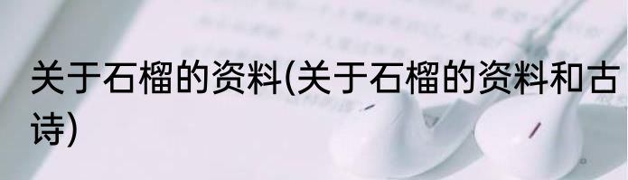 关于石榴的资料(关于石榴的资料和古诗)