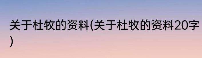 关于杜牧的资料(关于杜牧的资料20字)