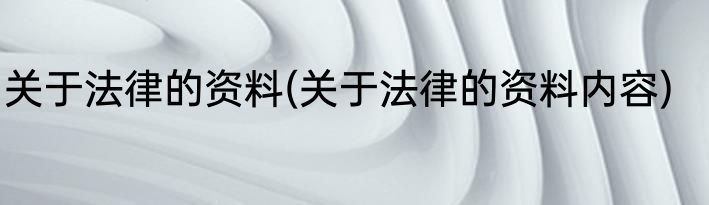 关于法律的资料(关于法律的资料内容)
