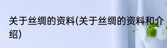 关于丝绸的资料(关于丝绸的资料和介绍)
