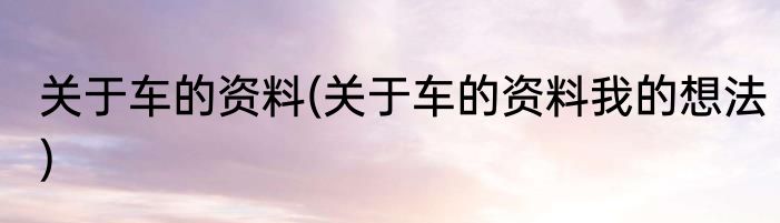 关于车的资料(关于车的资料我的想法)