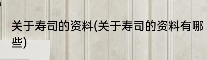 关于寿司的资料(关于寿司的资料有哪些)