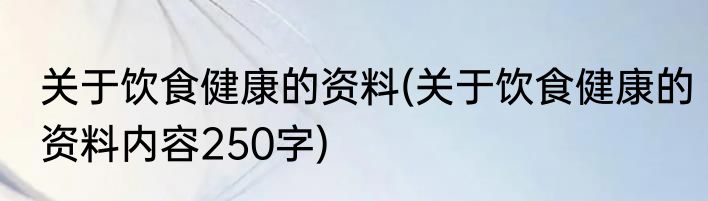 关于饮食健康的资料(关于饮食健康的资料内容250字)