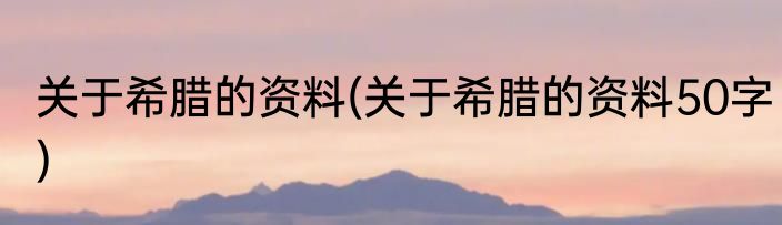关于希腊的资料(关于希腊的资料50字)
