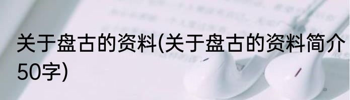关于盘古的资料(关于盘古的资料简介50字)