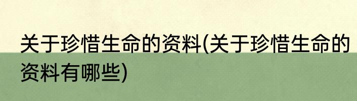 关于珍惜生命的资料(关于珍惜生命的资料有哪些)