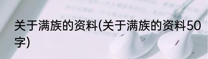 关于满族的资料(关于满族的资料50字)