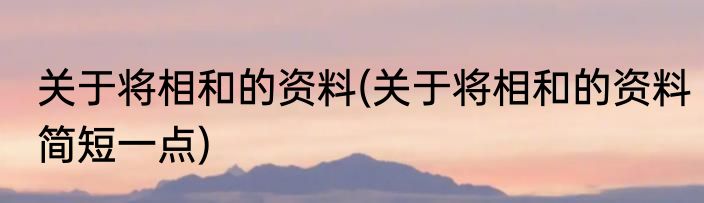 关于将相和的资料(关于将相和的资料简短一点)