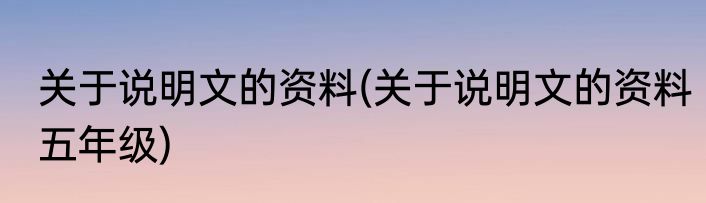 关于说明文的资料(关于说明文的资料五年级)