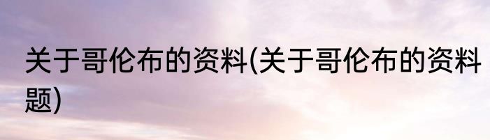 关于哥伦布的资料(关于哥伦布的资料题)